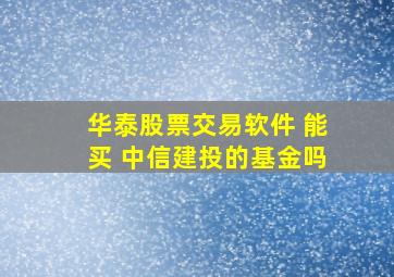 华泰股票交易软件 能买 中信建投的基金吗